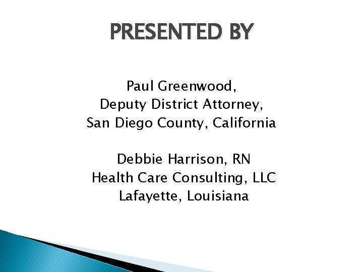 PRESENTED BY Paul Greenwood, Deputy District Attorney, San Diego County, California Debbie Harrison, RN