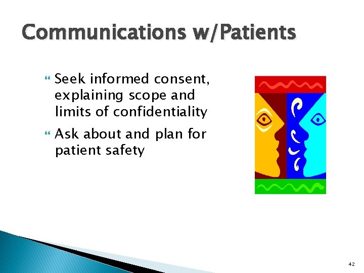 Communications w/Patients Seek informed consent, explaining scope and limits of confidentiality Ask about and