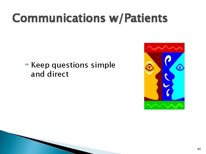 Communications w/Patients Keep questions simple and direct 45 