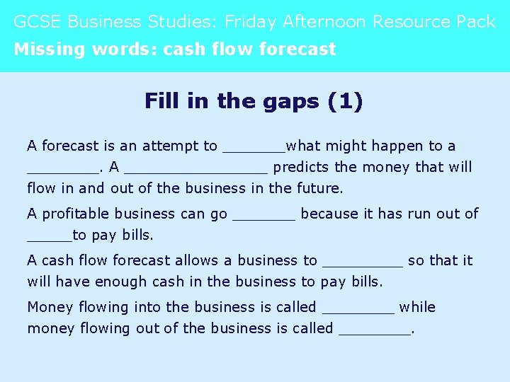 GCSE Business Studies: Friday Afternoon Resource Pack Missing words: cash flow forecast Fill in