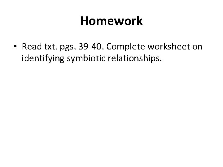 Homework • Read txt. pgs. 39 -40. Complete worksheet on identifying symbiotic relationships. 