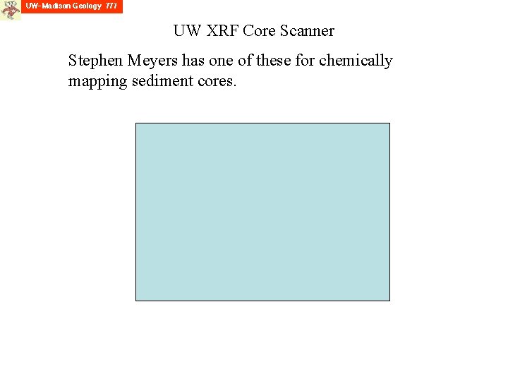 UW XRF Core Scanner Stephen Meyers has one of these for chemically mapping sediment