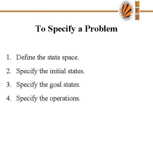 To Specify a Problem 1. Define the state space. 2. Specify the initial states.