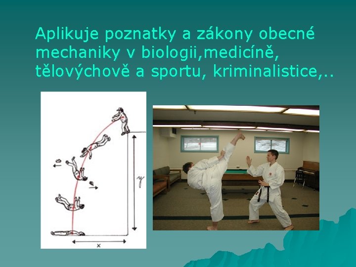 Aplikuje poznatky a zákony obecné mechaniky v biologii, medicíně, tělovýchově a sportu, kriminalistice, .