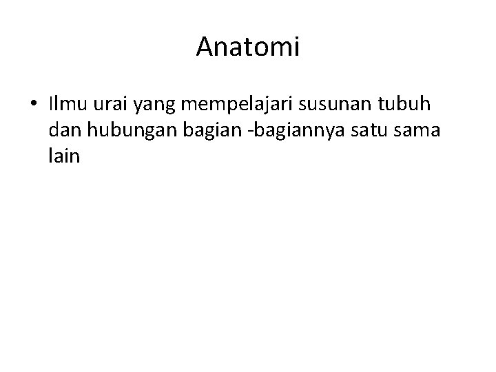 Anatomi • Ilmu urai yang mempelajari susunan tubuh dan hubungan bagian -bagiannya satu sama