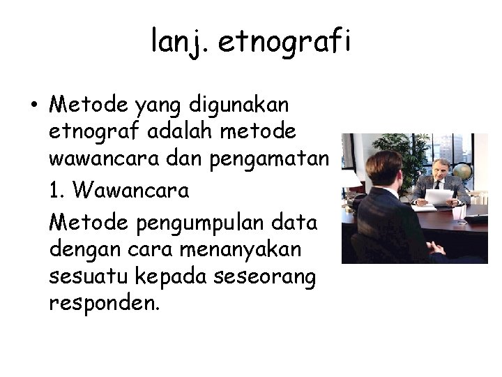 lanj. etnografi • Metode yang digunakan etnograf adalah metode wawancara dan pengamatan 1. Wawancara