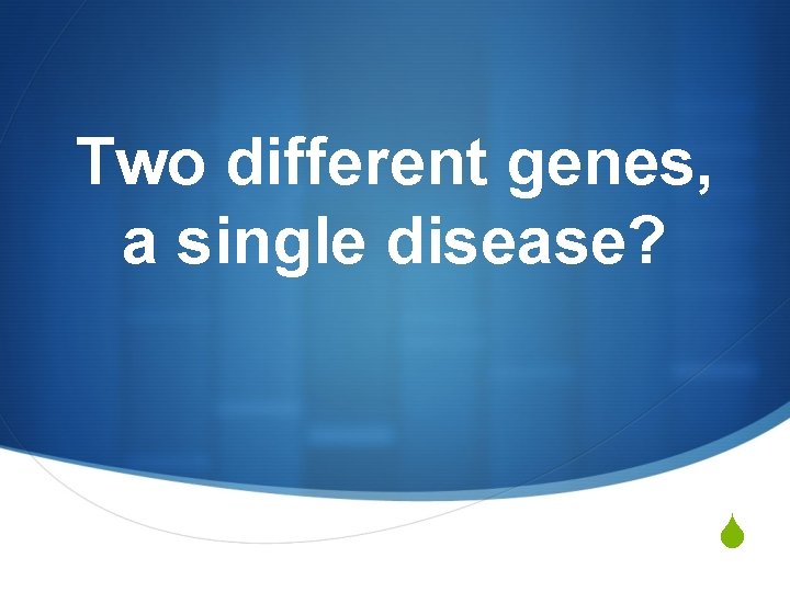 Two different genes, a single disease? S 