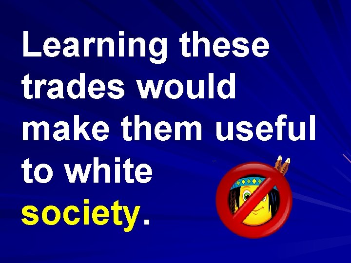 Learning these trades would make them useful to white society. 
