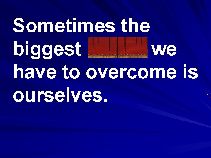 Sometimes the biggest hurdle we have to overcome is ourselves. 