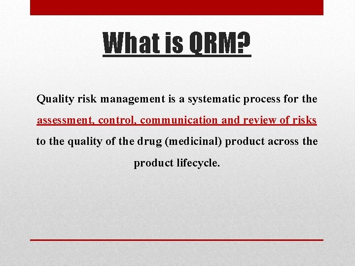 What is QRM? Quality risk management is a systematic process for the assessment, control,