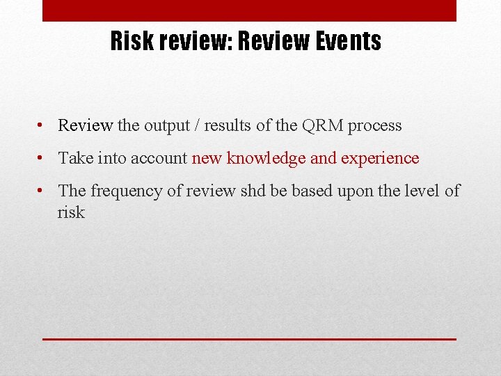 Risk review: Review Events • Review the output / results of the QRM process