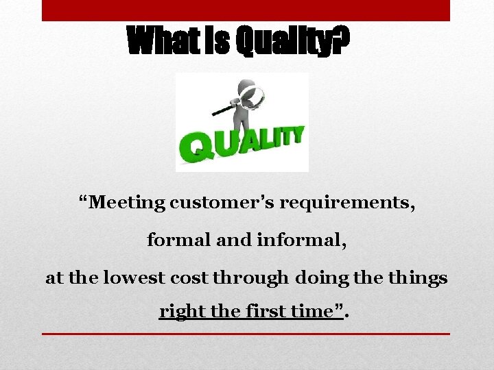 What is Quality? “Meeting customer’s requirements, formal and informal, at the lowest cost through