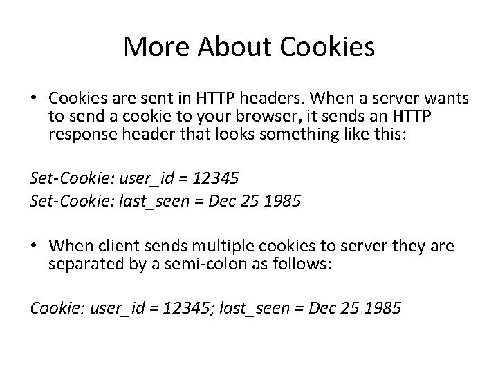 More About Cookies • Cookies are sent in HTTP headers. When a server wants