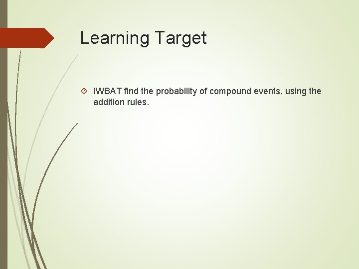 Learning Target IWBAT find the probability of compound events, using the addition rules. Learning Target IWBAT find the probability of compound events, using the addition rules.