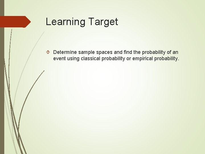 Learning Target Determine sample spaces and find the probability of an event using classical Learning Target Determine sample spaces and find the probability of an event using classical