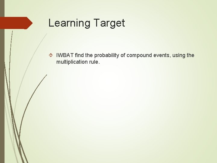 Learning Target IWBAT find the probability of compound events, using the multiplication rule. Learning Target IWBAT find the probability of compound events, using the multiplication rule.