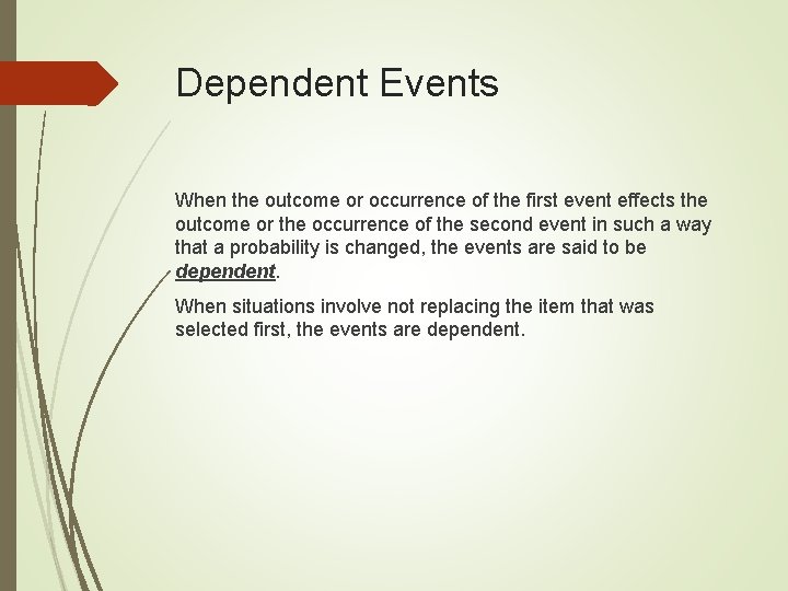 Dependent Events When the outcome or occurrence of the first event effects the outcome Dependent Events When the outcome or occurrence of the first event effects the outcome