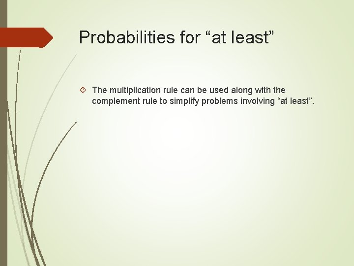 Probabilities for “at least” The multiplication rule can be used along with the complement Probabilities for “at least” The multiplication rule can be used along with the complement