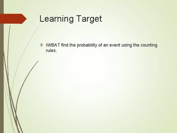 Learning Target IWBAT find the probability of an event using the counting rules. Learning Target IWBAT find the probability of an event using the counting rules.