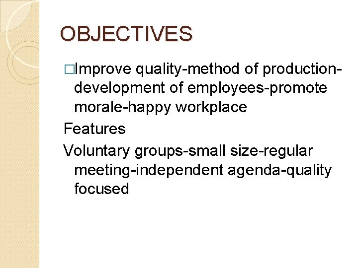 OBJECTIVES �Improve quality-method of productiondevelopment of employees-promote morale-happy workplace Features Voluntary groups-small size-regular meeting-independent