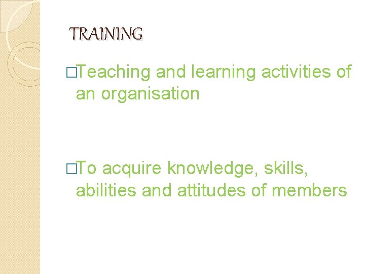 TRAINING �Teaching and learning activities of an organisation �To acquire knowledge, skills, abilities and