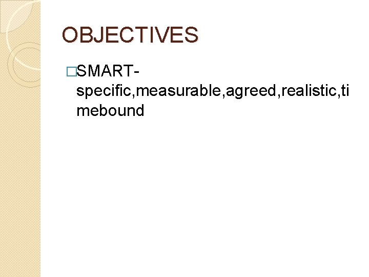 OBJECTIVES �SMART- specific, measurable, agreed, realistic, ti mebound 