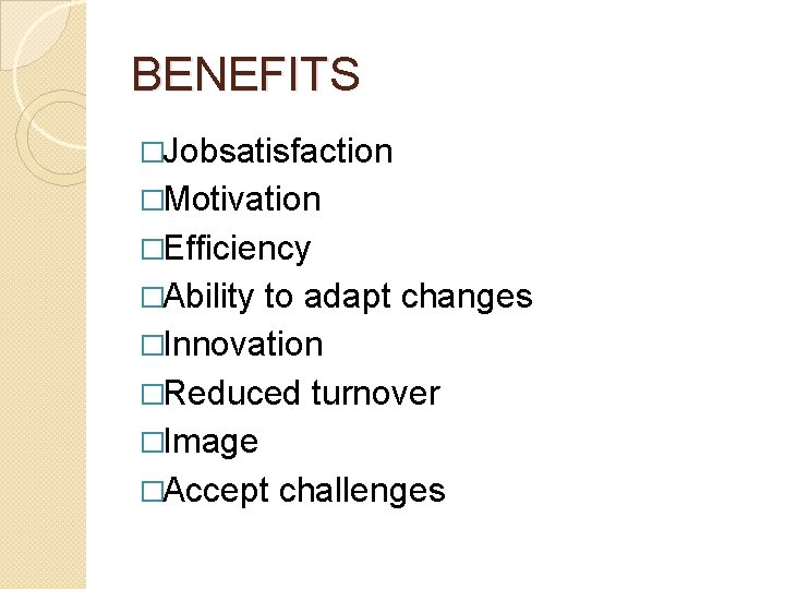 BENEFITS �Jobsatisfaction �Motivation �Efficiency �Ability to adapt changes �Innovation �Reduced turnover �Image �Accept challenges