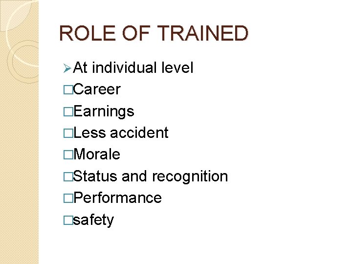 ROLE OF TRAINED Ø At individual level �Career �Earnings �Less accident �Morale �Status and