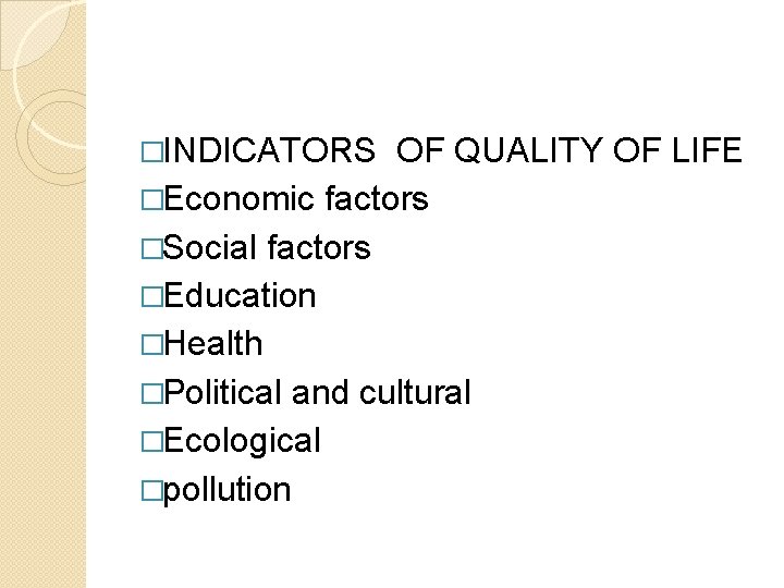 �INDICATORS OF QUALITY OF LIFE �Economic factors �Social factors �Education �Health �Political and cultural