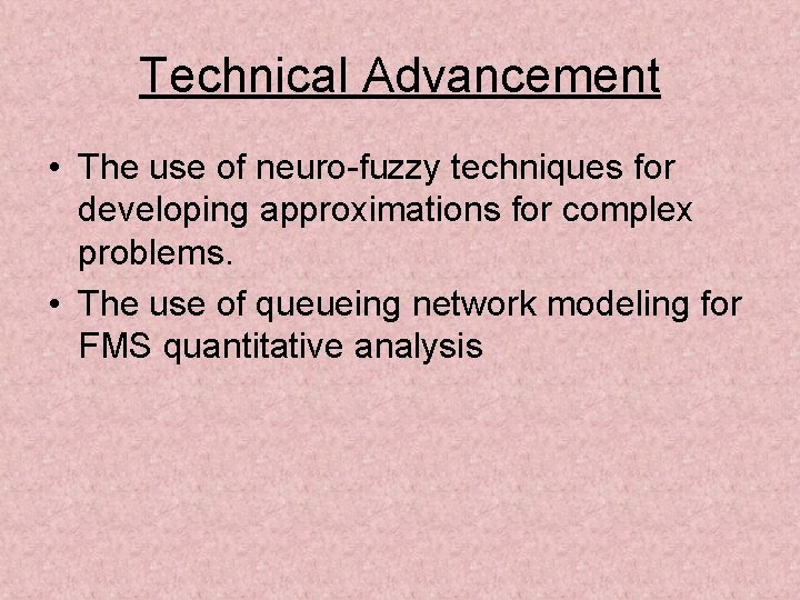 Technical Advancement • The use of neuro-fuzzy techniques for developing approximations for complex problems.