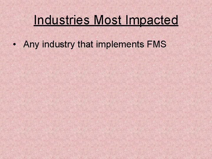 Industries Most Impacted • Any industry that implements FMS 