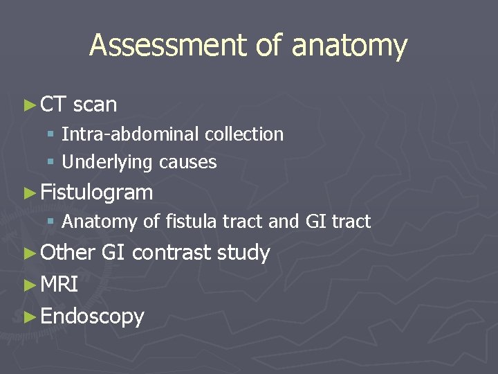 Assessment of anatomy ► CT scan § Intra-abdominal collection § Underlying causes ► Fistulogram