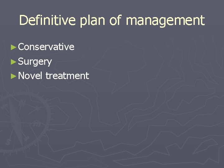 Definitive plan of management ► Conservative ► Surgery ► Novel treatment 