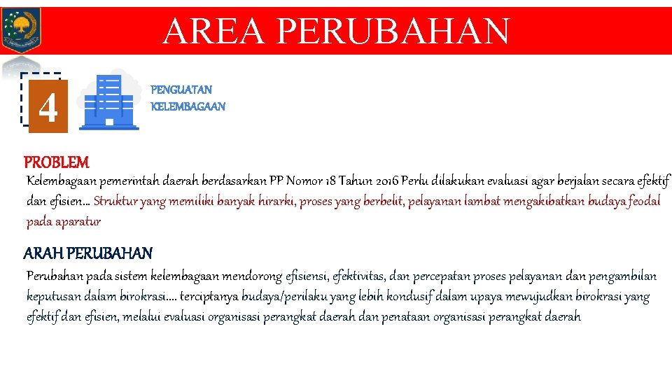 AREA PERUBAHAN 4 PENGUATAN KELEMBAGAAN PROBLEM Kelembagaan pemerintah daerah berdasarkan PP Nomor 18 Tahun