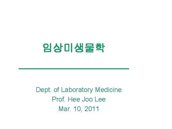 임상미생물학 Dept. of Laboratory Medicine Prof. Hee Joo Lee Mar. 10, 2011 
