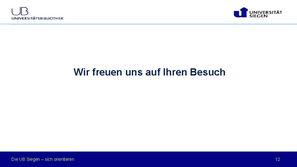 Wir freuen uns auf Ihren Besuch Die UB Siegen – sich orientieren 12 