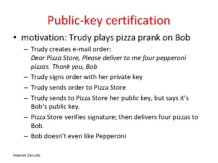 Public-key certification • motivation: Trudy plays pizza prank on Bob – Trudy creates e-mail Public-key certification • motivation: Trudy plays pizza prank on Bob – Trudy creates e-mail