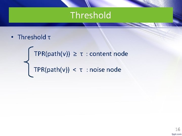 Threshold • Threshold τ TPR(path(v)) ≥ τ : content node TPR(path(v)) < τ :