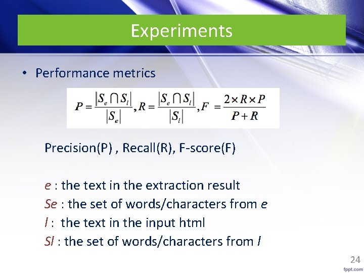 Experiments • Performance metrics Precision(P) , Recall(R), F-score(F) e : the text in the