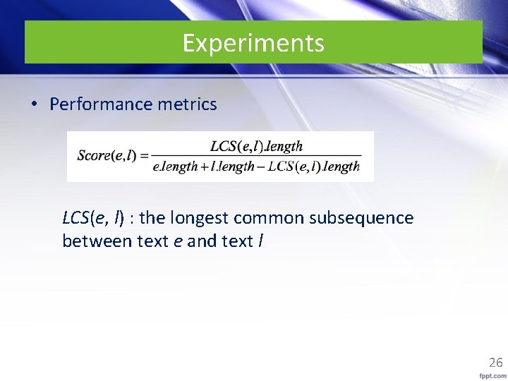 Experiments • Performance metrics LCS(e, l) : the longest common subsequence between text e