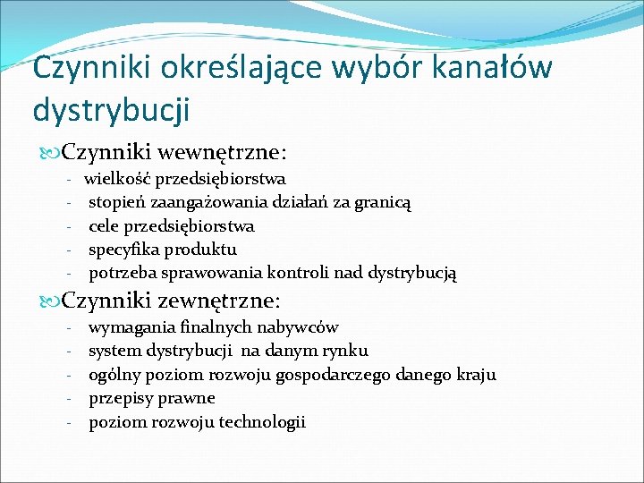 Czynniki określające wybór kanałów dystrybucji Czynniki wewnętrzne: - wielkość przedsiębiorstwa stopień zaangażowania działań za