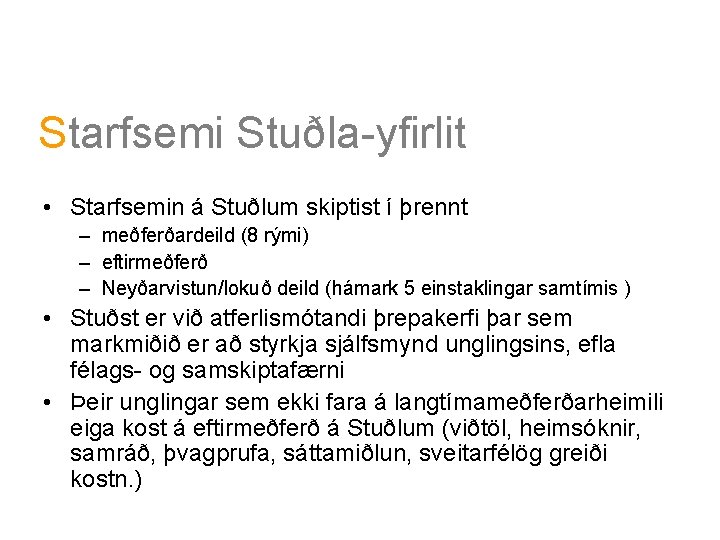 Starfsemi Stuðla-yfirlit • Starfsemin á Stuðlum skiptist í þrennt – meðferðardeild (8 rými) –