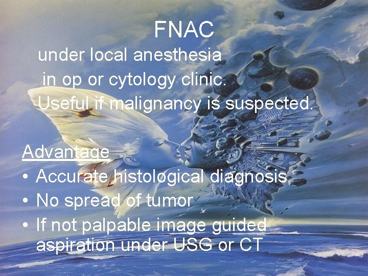 FNAC under local anesthesia in op or cytology clinic. Useful if malignancy is suspected.