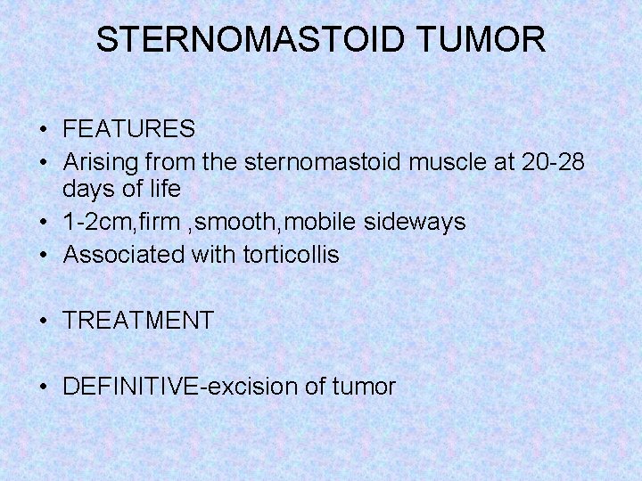 STERNOMASTOID TUMOR • FEATURES • Arising from the sternomastoid muscle at 20 -28 days