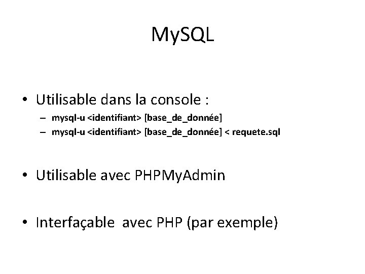 My. SQL • Utilisable dans la console : – mysql-u <identifiant> [base_de_donnée] < requete.