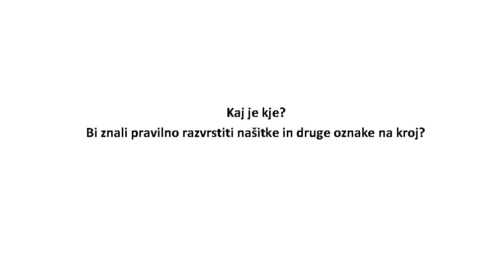 Kaj je kje? Bi znali pravilno razvrstiti našitke in druge oznake na kroj? 