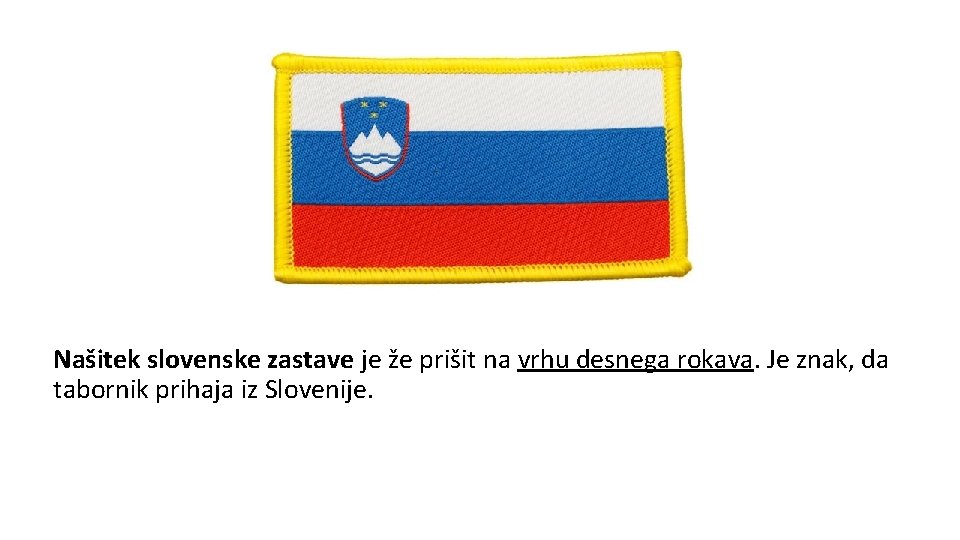 Našitek slovenske zastave je že prišit na vrhu desnega rokava. Je znak, da tabornik