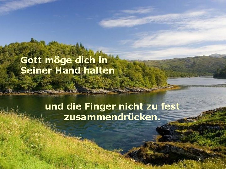 Gott möge dich in Seiner Hand halten und die Finger nicht zu fest zusammendrücken.