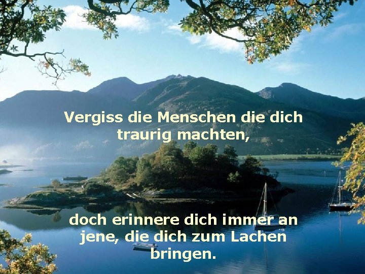 Vergiss die Menschen die dich traurig machten, doch erinnere dich immer an jene, die