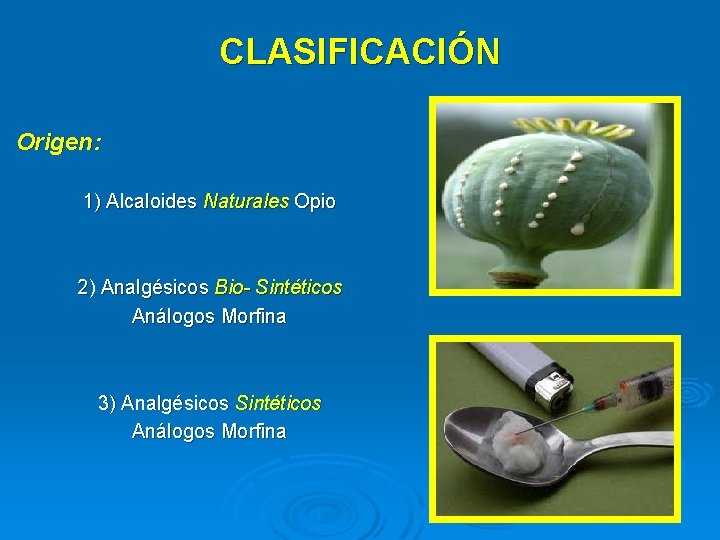CLASIFICACIÓN Origen: 1) Alcaloides Naturales Opio 2) Analgésicos Bio- Sintéticos Análogos Morfina 3) Analgésicos